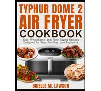 TYPHUR DOME 2 AIR FRYER COOKBOOK: Easy, Wholesome, and Time-Saving Recipes Designed for Busy Families, and Beginners