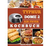 TYPHUR DOME 2 AIR FRYER KOCHBUCH: Ein einfacher Leitfaden für besseres Kochen bei jeder Mahlzeit vom Morgen bis zum Abend