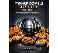 TYPHUR DOME 2 AIR FRYER KOCHBUCH: Über 150 clevere, knusprige und gelingsichere Rezepte mit Sync Cook Mastery, Profi-Einstellungen und speziell für ... 2 Heißluftfritteuse entwickelten Speiseplänen