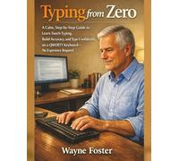 Typing from Zero: A Calm, Step-by-Step Guide to Learn Touch Typing, Build Accuracy, and Type Confidently on a QWERTY Keyboard-No Experience Required