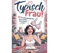 Typisch Frau! 101 kleine Wahrheiten, die du kennst, aber niemals zugibst: Das lustige Geschenk für alle Frauen mit Charme, kleinen Krisen und Humor