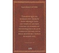 Tyrannie que les hommes ont exercée dans presque tous les temps et les pays contre les femmes ou inconséquence de leur conduite envers cette belle moitié de l'espèce humaine, etc. , par M. Laugier,...