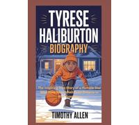 TYRESE HALIBURTON BIOGRAPHY: The Inspiring True Story of a Humble Star Who Rose from Small-Town Dreams to NBA Greatness