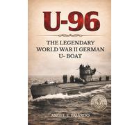 U-96: THE LEGENDARY WORLD WAR II GERMAN U- BOAT