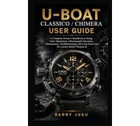 U-Boat Classico / Chimera User Guide: A Complete Owner’s Handbook to Setup, Time Adjustment, Chronograph Operation, Maintenance, Troubleshooting, and Long-Term Care for Luxury Italian Timepieces