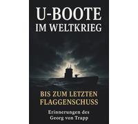 U-Boote im Weltkrieg - Bis zum letzten Flaggenschuss: Vollständige und kommentierte Ausgabe