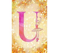 U: Letter "U" Initial Ballet Dance Monogram Notebook - Ballerina on Pink & Gold - College-Ruled Personal Journal, Writing Pad or Diary for Dancers, Girls & Women - 110 Pages, 6x9