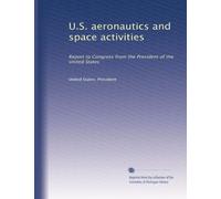 U.S. aeronautics and space activities: Report to Congress from the President of the United States (Volume 2)
