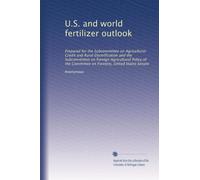 U.S. and world fertilizer outlook: Prepared for the Subcommittee on Agricultural Credit and Rural Electrification and the Subcommittee on Foreign ... Committee on Forestry, United States Senate
