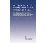 U.S. approach to 1982 meeting of world trade ministers on the GATT: Hearing before the Subcommittee on International Trade of the Committee on ... Congress, second session, March 1, 1982