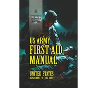 U.S. Army First Aid Manual: [Annotated] Essential Survival and Emergency Medical Guide
