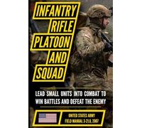 U.S. Army Infantry Rifle Platoon and Squad Manual (FM 3-21.8 2007): Modern Small-Unit Leadership, Tactics, and Coordinated Maneuver