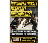 U.S. Army Special Forces Guide to Unconventional Warfare Manual (TM 31-201-1): Devices and Techniques for Incendiaries