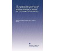 U.S. background preparations and policy formulation for the United Nations Conference on Science and Technology for Development