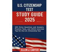 U.S. CITIZENSHIP TEST STUDY GUIDE 2025: 100 Civics Questions and Answers, Practice Tests, and USCIS Interview Tips for the U.S. Citizenship Test