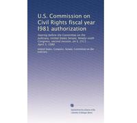 U.S. Commission on Civil Rights fiscal year l981 authorization: hearing before the Committee on the Judiciary, United States Senate, Ninety-sixth Congress, second session, on S. 2511 ... April 3, 1980