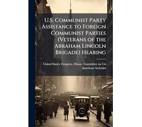 U.S. Communist Party Assistance to Foreign Communist Parties (Veterans of the Abraham Lincoln Brigade) Hearing