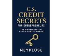U.S. Credit Secrets for Entrepreneurs: The Hidden System Banks Don’t Teach You (The Neypluse Financial Freedom Playbook Series)