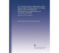 U.S. foreign aid to education: does Brazil need it? Department of State, Agency for International Development, Department of Treasury, ACTION: Report to the Congress,