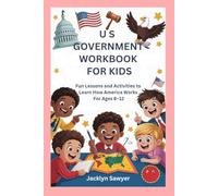 U S GOVERNMENT. WORKBOOK FOR KIDS: Fun Lessons and Activities to Learn How America Works For Ages 8-12