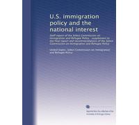 U.S. immigration policy and the national interest: Staff report of the Select Commission on Immigration and Refugee Policy : supplement to the final ... on Immigration and Refugee Policy: Volume 1