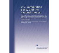 U.S. immigration policy and the national interest: The final report and recommendations of the Select Commission on Immigration and Refugee Policy with supplemental views by commissioners