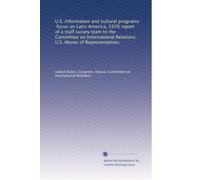 U.S. information and cultural programs, focus on Latin America, 1976 report of a staff survey team to the Committee on International Relations, U.S. House of Representatives