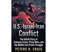 U.S.-Israel-Iran Conflict: The Untold Story of Embassy Crises, Proxy Wars, and the Middle East Power Struggle