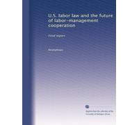 U.S. labor law and the future of labor-management cooperation: Final report