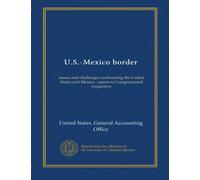 U.S.-Mexico border: issues and challenges confronting the United States and Mexico : report to Congressional requesters