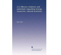 U.S./Mexico relations and potentials regarding energy, resources, natural economy