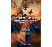 U.S. Naval History: A Concise Chronological History of the United States Navy: A Fast-Paced Military History Guide from the Age of Sail to the Modern Steel Fleet