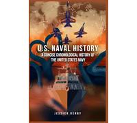 U.S. Naval History: A Concise Chronological History of the United States Navy: A Fast-Paced Military History Guide from the Age of Sail to the Modern Steel Fleet