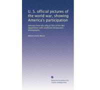 U. S. official pictures of the world war, showing America's participation: Selected from the official files of the War department with unofficial introductory photographs,