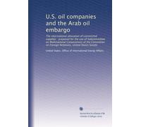 U.S. oil companies and the Arab oil embargo: The international allocation of constricted supplies : prepared for the use of Subcommittee on ... on Foreign Relations, United States Senate
