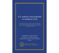 U.S. policies and programs in Southeast Asia: hearings before the Subcommittee on East Asian and Pacific Affairs of the Committee on Foreign ... ... June 8, 10, and 18, and July 15, 1982