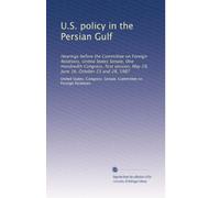 U.S. policy in the Persian Gulf: Hearings before the Committee on Foreign Relations, United States Senate, One Hundredth Congress, first session, May 29, June 16, October 23 and 28, 1987