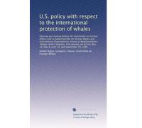 U.S. policy with respect to the international protection of whales: Hearing and markup before the Committee on Foreign Affairs and its Subcommittee on ... 54, May 8, June 19, and September 19, 1985
