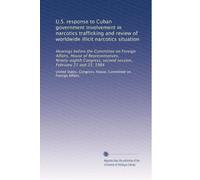 U.S. response to Cuban government involvement in narcotics trafficking and review of worldwide illicit narcotics situation: Hearings before the ... second session, February 21 and 23, 1984