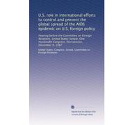 U.S. role in international efforts to control and prevent the global spread of the AIDS epidemic on U.S. foreign policy: Hearing before the Committee ... Congress, first session, December 9, 1987