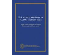 U.S. security assistance to NATO's southern flank: report to the Committee on Foreign Relations, United States Senate