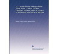 U.S. waterborne foreign trade: trade area, coastal district, customs district, port of lading or unlading, and type of service: Volume 6