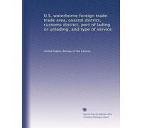 U.S. waterborne foreign trade: trade area, coastal district, customs district, port of lading or unlading, and type of service