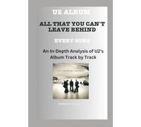 U2 Album -All That You Can't Leave Behind - Every Song- An In-Depth Analysis of U2's Album Track by Track