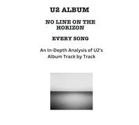 U2 Album -No Line on the Horizon- Every Song- An In-Depth Analysis of U2's Album Track by Track (U2 Every Album Track-by-Track Album Analyses)
