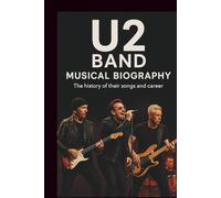 U2 BAND MUSICAL BIOGRAPHY: The history of their songs and career