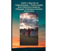U8/U9 : L'Âge d'Or de l'Apprentissage - Guide complet pour l'éducateur moderne.Pédagogie, Technique et Gestion des Parents: Transformer le jeu en ... structurer (FOOTBALL ANIMATION DES JEUNES)