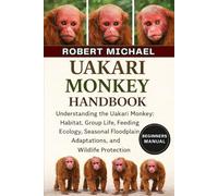 UAKARI MONKEY HANDBOOK: Understanding the Uakari Monkey: Habitat, Group Life, Feeding Ecology, Seasonal Floodplain Adaptations, and Wildlife Protection