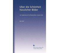 Uber die Schönheit hässlicher Bilder: ein Vademecum für Romantiker unserer Zeit: Volume 1