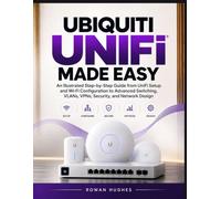 UBIQUITI UNIFI MADE EASY: An Illustrated Step-by-Step Guide from UniFi Setup and Wi-Fi Configuration to Advanced Switching, VLANs, VPNs, Security, and Network Design